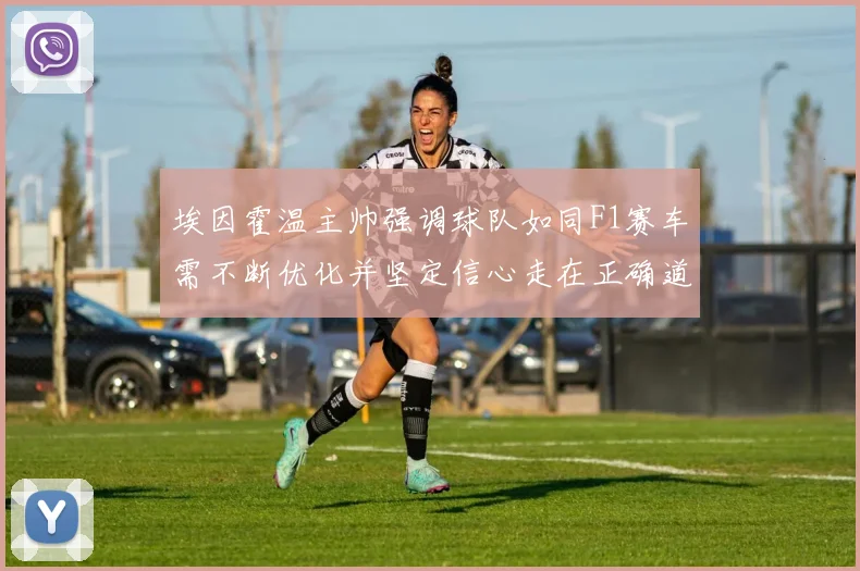 埃因霍温主帅强调球队如同F1赛车需不断优化并坚定信心走在正确道路上