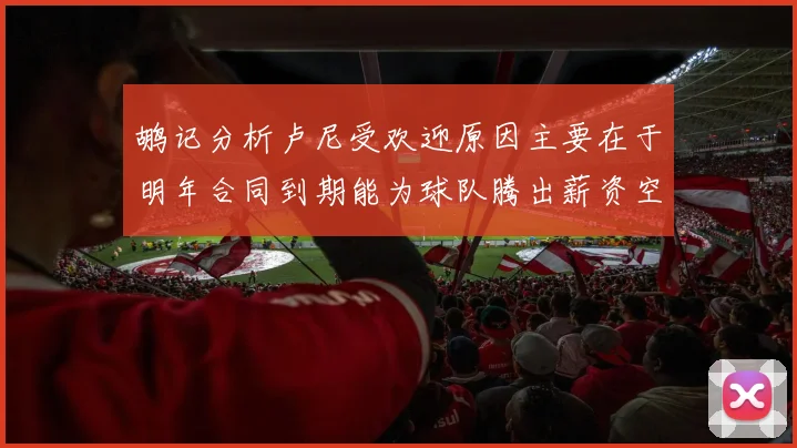 鹕记分析卢尼受欢迎原因主要在于明年合同到期能为球队腾出薪资空间