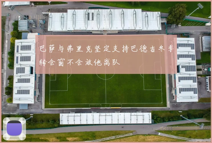巴萨与弗里克坚定支持巴德吉冬季转会窗不会放他离队