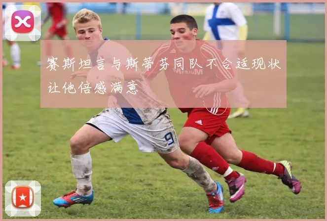 赛斯坦言与斯蒂芬同队不合适现状让他倍感满意