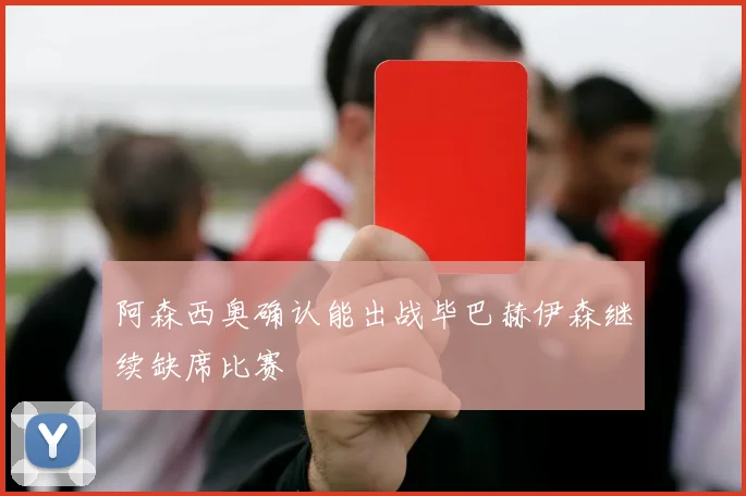 阿森西奥确认能出战毕巴赫伊森继续缺席比赛