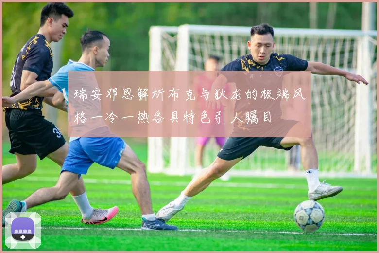 瑞安邓恩解析布克与狄龙的极端风格一冷一热各具特色引人瞩目