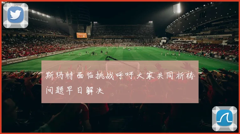 斯玛特面临挑战呼吁大家共同祈祷问题早日解决
