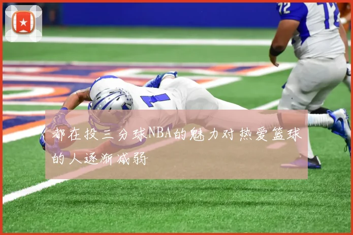 都在投三分球NBA的魅力对热爱篮球的人逐渐减弱