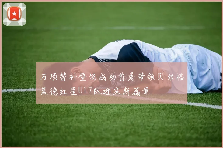 万项替补登场成功首秀带领贝尔格莱德红星U17队迎来新篇章