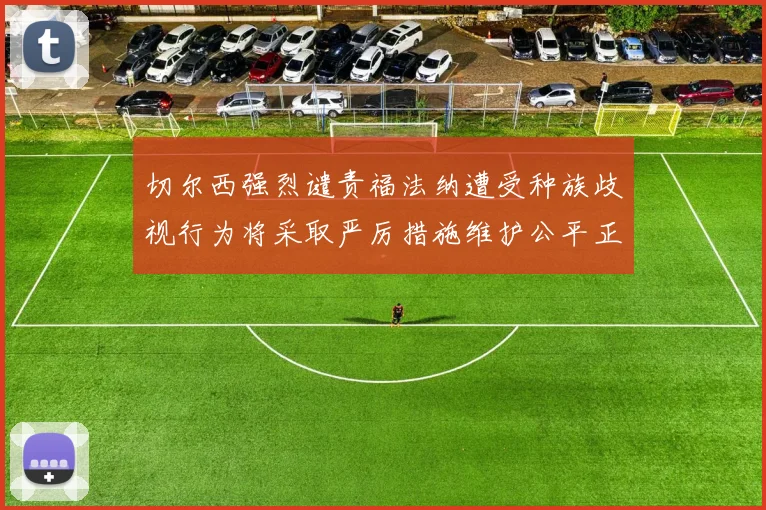 切尔西强烈谴责福法纳遭受种族歧视行为将采取严厉措施维护公平正义