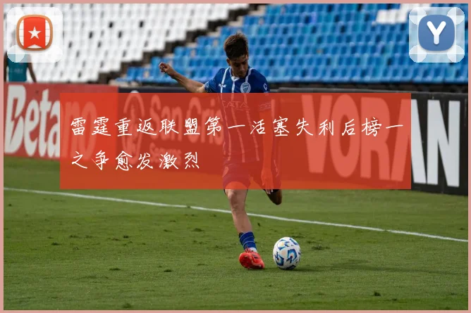 雷霆重返联盟第一活塞失利后榜一之争愈发激烈